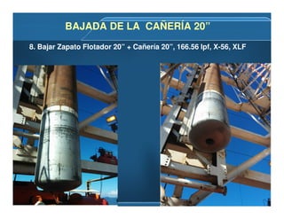 8. Bajar Zapato Flotador 20” + Cañería 20”, 166.56 lpf, X-56, XLF
BAJADA DE LA CAÑERÍA 20”BAJADA DE LA CAÑERÍA 20”
 