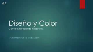 Diseño y Color
Como Estrategia de Negocios.
FUNDAMENTOS DE MERCADEO.
 