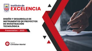 Christian Martel
Ponente
DISEÑO Y DESARROLLO DE
INSTRUMENTOS DE PROYECTOS
DE INVESTIGACIÓN
TECNOLÓGICA
Presentation - 2023
 