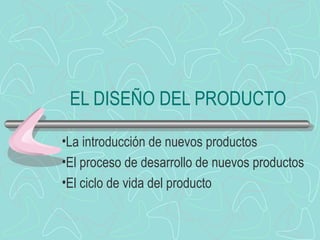 EL DISEÑO DEL PRODUCTO

•La introducción de nuevos productos
•El proceso de desarrollo de nuevos productos
•El ciclo de vida del producto
 