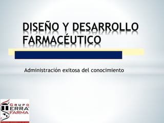 DISEÑO Y DESARROLLO 
FARMACÉUTICO 
Administración exitosa del conocimiento 
 