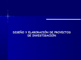 DISEÑO Y ELABORACIÓN DE PROYECTOS
        DE INVESTIGACIÓN
 