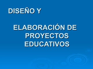 DISEÑO Y  ELABORACIÓN DE  PROYECTOS EDUCATIVOS 