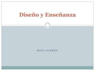 Diseño y Enseñanza  Raúl Guzmán 