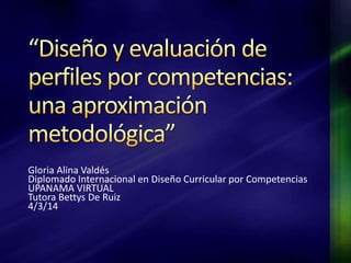Gloria Alina Valdés
Diplomado Internacional en Diseño Curricular por Competencias
UPANAMA VIRTUAL
Tutora Bettys De Ruiz
4/3/14

 