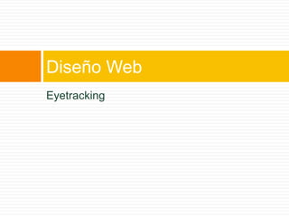 Eyetracking
Diseño Web
 