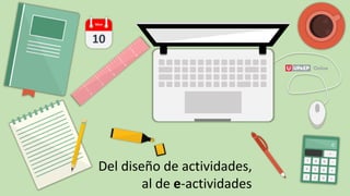 10
Mon
Del diseño de actividades,
al de e-actividades
 