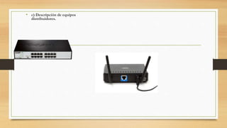• c) Descripción de equipos
distribuidores.
 
