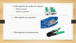 • d) Descripción de medios de transmisión:
• Medios guiados:
• Medios no guiados
• e) Descripción de materiales
• f) Descripción de herramientas:
 