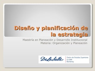 Diseño y planificación de la estrategia Maestría en Planeación y Desarrollo Institucional Materia: Organización y Planeación 