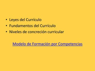 • Leyes del Currículo
• Fundamentos del Currículo
• Niveles de concreción curricular
Modelo de Formación por Competencias
 