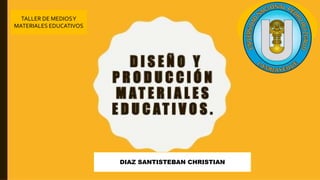 TALLER DE MEDIOSY
MATERIALES EDUCATIVOS
DIAZ SANTISTEBAN CHRISTIAN
 