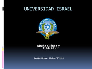 UNIVERSIDAD ISRAEL Diseño Gráfico y Publicidad Andrés Michuy - Décimo “A” 2010 