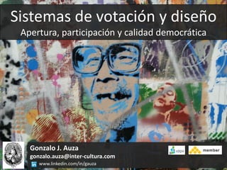 Sistemas de votación y diseño
 Apertura, participación y calidad democrática




   Gonzalo J. Auza
   gonzalo.auza@inter-cultura.com
      www.linkedin.com/in/gauza
 