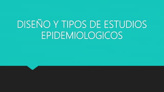 DISEÑO Y TIPOS DE ESTUDIOS
EPIDEMIOLOGICOS
 