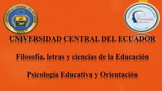 UNIVERSIDAD CENTRAL DEL ECUADOR
Filosofía, letras y ciencias de la Educación
Psicología Educativa y Orientación
 