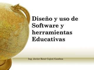 Diseño y uso de
   Software y
   herramientas
   Educativas


Ing. Javier René Cajicá Gamboa
 