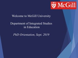Welcome to McGill University
Department of Integrated Studies
in Education
PhD Orientation, Sept. 2019
 