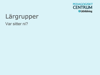 Lärgrupper
Var sitter ni?
 