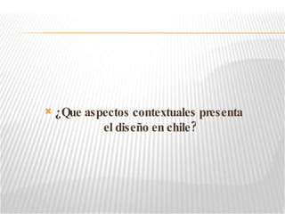 ¿Que aspectos contextuales presenta  el diseño en chile? 