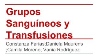 Grupos
Sanguíneos y
Transfusiones
Constanza Farías;Daniela Maurens
;Camila Moreno; Vania Rodríguez
 