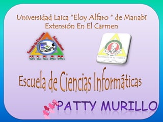 Universidad Laica “Eloy Alfaro “ de ManabíExtensión En El Carmen Escuela de Ciencias Informáticas PATTY MURILLO 