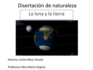 Disertación de naturaleza
La luna y la tierra
Alumna: Lenka Meza Touma
Profesora: Miss Maria Virginia
 