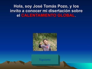 Hola, soy José Tomás Pozo, y los invito a conocer mi disertación sobre el  CALENTAMIENTO GLOBAL . Siguiente 