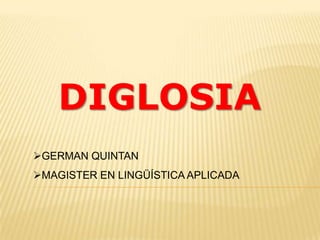 DIGLOSIA
GERMAN QUINTAN
MAGISTER EN LINGÜÍSTICA APLICADA
 