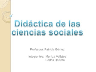 Profesora: Patricia Gómez
Integrantes: Maritza Vallejos
Carlos Herrera
 