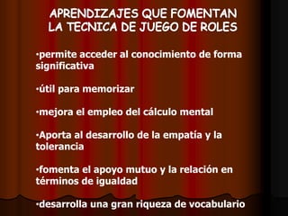 •permite acceder al conocimiento de forma
significativa
•útil para memorizar
•mejora el empleo del cálculo mental
•Aporta al desarrollo de la empatía y la
tolerancia
•fomenta el apoyo mutuo y la relación en
términos de igualdad
•desarrolla una gran riqueza de vocabulario
 