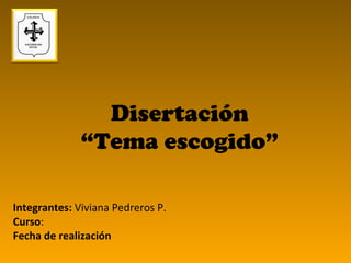 Disertación “ Tema escogido” Integrantes:  Viviana Pedreros P. Curso : Fecha de realización 