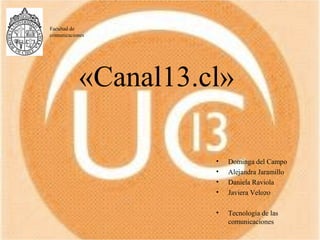 «Canal13.cl»
• Dominga del Campo
• Alejandra Jaramillo
• Daniela Raviola
• Javiera Velozo
• Tecnología de las
comunicaciones
Facultad de
comunicaciones
 