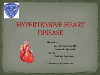        Members: 			 Valeska Galleguillos 			Consuelo Quevedo       Teacher: 		           Nathaly Espinoza 		University of Atacama HYPERTENSIVE HEART DISEASE 
