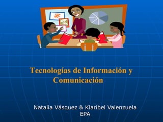 Natalia Vásquez & Klaribel Valenzuela EPA Tecnologías de Información y  Comunicación 