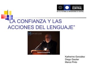 “LA CONFIANZA Y LAS
ACCIONES DEL LENGUAJE”




                  Katherine González
                  Diego Gautier
                  Marco Pinto
 