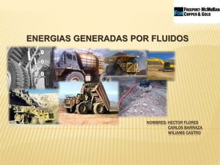 ENERGIAS GENERADAS POR FLUIDOS 
NOMBRES: HECTOR FLORES 
CARLOS BARRAZA 
WILIAMS CASTRO 
 