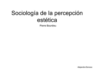 Sociología de la percepción estética Pierre Bourdieu Alejandra Donoso 