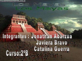 Los Mayas Integrantes : Jonathan Abarzua Javiera Bravo Catalina Guerra Curso:2ºB 