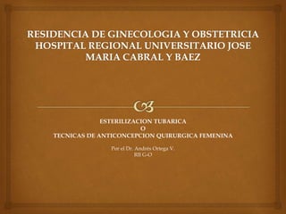 ESTERILIZACION TUBARICA
O
TECNICAS DE ANTICONCEPCION QUIRURGICA FEMENINA
Por el Dr. Andrés Ortega V.
RII G-O
 
