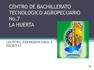 CENTRO DE BACHILLERATO TECNOLOGICO AGROPECUARIO No.7 LA HUERTA LECTURA, EXPRESION ORAL Y ESCRITA I 