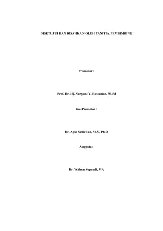 DISETUJUI DAN DISAHKAN OLEH PANITIA PEMBIMBING
Promotor :
Prof. Dr. Hj. Nuryani Y. Rustaman, M.Pd
Ko–Promotor :
Dr. Agus Setiawan, M.Si, Ph.D
Anggota :
Dr. Wahyu Sopandi, MA
 