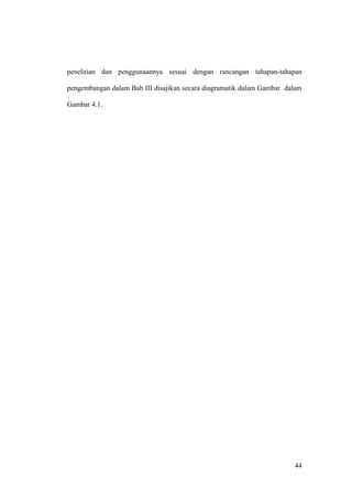 penelitian dan penggunaannya sesuai dengan rancangan tahapan-tahapan
pengembangan dalam Bab III disajikan secara diagramatik dalam Gambar dalam
Gambar 4.1.
44
 