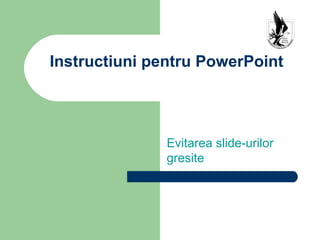 Instructiuni pentru PowerPoint




               Evitarea slide-urilor
               gresite
 