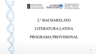2.º BACHARELATO
LITERATURA LATINA
PROGRAMA PROVISIONAL
1
 