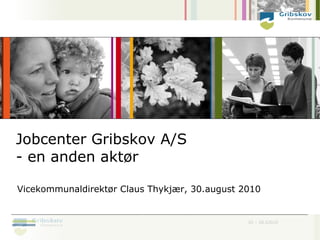 Jobcenter Gribskov A/S
- en anden aktør

Vicekommunaldirektør Claus Thykjær, 30.august 2010


                                               DI – 28.52010
 