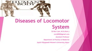 Diseases of Locomotor
System
Dr.Ravi Jain, M.D.(Hom.)
ravij0000@gmail.com
Assistant Professor
Department of Practice of Medicine
Jayoti Vidyapeeth Women’s University,Jaipur
 