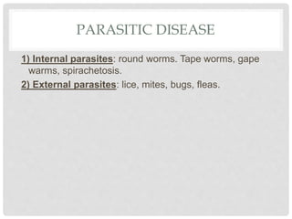 PARASITIC DISEASE
1) Internal parasites: round worms. Tape worms, gape
warms, spirachetosis.
2) External parasites: lice, mites, bugs, fleas.
 