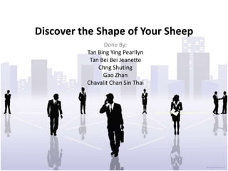 Discover the Shape of Your Sheep  Done By: Tan Bing Ying Pearllyn Tan Bei Bei Jeanette Chng Shuting Gao Zhan Chavalit Chan Sin Thai  
