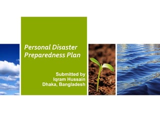 Personal Disaster 
Preparedness Plan
Submitted by
Iqram Hussain
Dhaka, Bangladesh

 